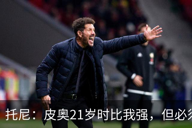 托尼：皮奥21岁时比我强，但必须在门前更冷酷